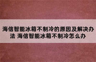 海信智能冰箱不制冷的原因及解决办法 海信智能冰箱不制冷怎么办